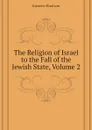 The Religion of Israel to the Fall of the Jewish State, Volume 2 - Kuenen Abraham