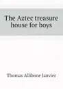 The Aztec treasure house for boys - Janvier Thomas Allibone