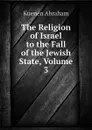 The Religion of Israel to the Fall of the Jewish State, Volume 3 - Kuenen Abraham