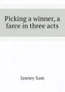 Picking a winner, a farce in three acts - Janney Sam