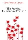 The Practical Elements of Rhetoric - Genung John Franklin