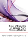 Rules of Discipline of Genesse Yearly Meeting of Friends - Genesee Yearly Meeting Of Friends