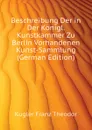 Beschreibung Der in Der Konigl. Kunstkammer Zu Berlin Vorhandenen Kunst-Sammlung (German Edition) - Kugler Franz Theodor