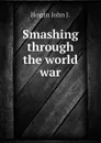 Smashing through the world war - Hogan John J.