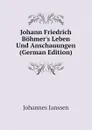 Johann Friedrich Bohmers Leben Und Anschauungen (German Edition) - Johannes Janssen