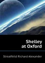 Shelley at Oxford - Streatfeild Richard Alexander