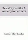 Be calm, Camilla A comedy in two acts - Kummer Clare Beecher