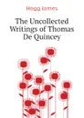 The Uncollected Writings of Thomas De Quincey - Hogg James