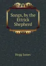 Songs, by the Ettrick Shepherd - Hogg James