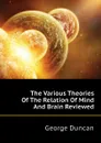 The Various Theories Of The Relation Of Mind And Brain Reviewed - George Duncan