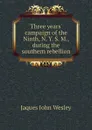 Three years campaign of the Ninth, N. Y. S. M., during the southern rebellion - Jaques John Wesley