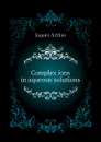 Complex ions in aqueous solutions - Jaques Arthur