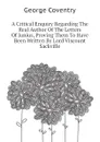 A Critical Enquiry Regarding The Real Author Of The Letters Of Junius, Proving Them To Have Been Written By Lord Viscount Sackville - George Coventry