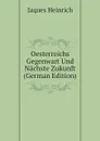 Oesterreichs Gegenwart Und Nachste Zukunft (German Edition) - Jaques Heinrich