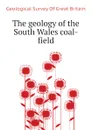 The geology of the South Wales coal-field - Geological Survey Of Great Britain