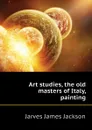 Art studies, the old masters of Italy, painting - Jarves James Jackson