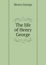 The life of Henry George - Henry George