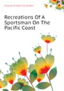 Recreations Of A Sportsman On The Pacific Coast - Charles Frederick Holder