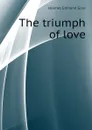 The triumph of love - Holmes Edmond Gore
