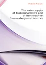 The water supply of Buckinghamshire and of Hertfordshire from underground sources - Whitaker William