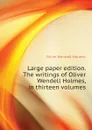 Large paper edition. The writings of Oliver Wendell Holmes, in thirteen volumes - Oliver Wendell Holmes