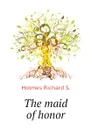 The maid of honor - Holmes Richard S.