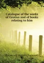 Catalogue of the works of Grotius and of books relating to him - Roosevelt Robert Barnwell