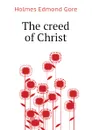 The creed of Christ - Holmes Edmond Gore