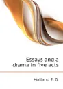 Essays and a drama in five acts - Holland E. G.