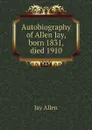 Autobiography of Allen Jay, born 1831, died 1910 - Jay Allen