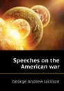 Speeches on the American war - George Andrew Jackson