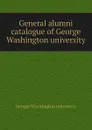 General alumni catalogue of George Washington university - George Washington university