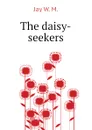 The daisy-seekers - Jay W. M.