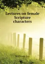 Lectures on female Scripture characters - William Jay