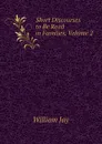 Short Discourses to Be Read in Families, Volume 2 - William Jay