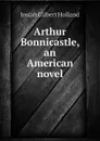 Arthur Bonnicastle, an American novel - J.G. Holland