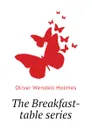 The Breakfast-table series - Oliver Wendell Holmes
