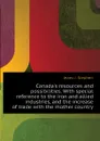 Canadas resources and possibilities. With special reference to the iron and allied industries, and the increase of trade with the mother country - Jeans J. Stephen
