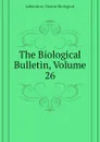 The Biological Bulletin, Volume 26 - Laboratory Marine Biological