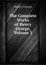 The Complete Works of Henry George, Volume 3 - Henry George