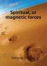 Spiritual, or magnetic forces - Holland Charles