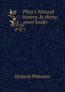 Plinys Natural history. In thirty-seven books - Holland Philemon