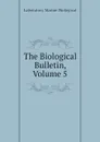 The Biological Bulletin, Volume 5 - Laboratory Marine Biological