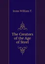 The Creators of the Age of Steel - Jeans William T.