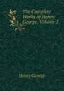 The Complete Works of Henry George, Volume 2 - Henry George