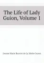 The Life of Lady Guion, Volume 1 - Jeanne Marie Bouvier de La Motte Guyon