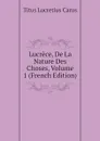 Lucrece, De La Nature Des Choses, Volume 1 (French Edition) - Titus Lucretius Carus