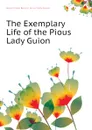 The Exemplary Life of the Pious Lady Guion - Jeanne Marie Bouvier de La Motte Guyon