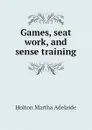 Games, seat work, and sense training - Holton Martha Adelaide