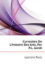 Curiosites De Lhistoire Des Arts, Par P.L. Jacob - Lacroix Paul